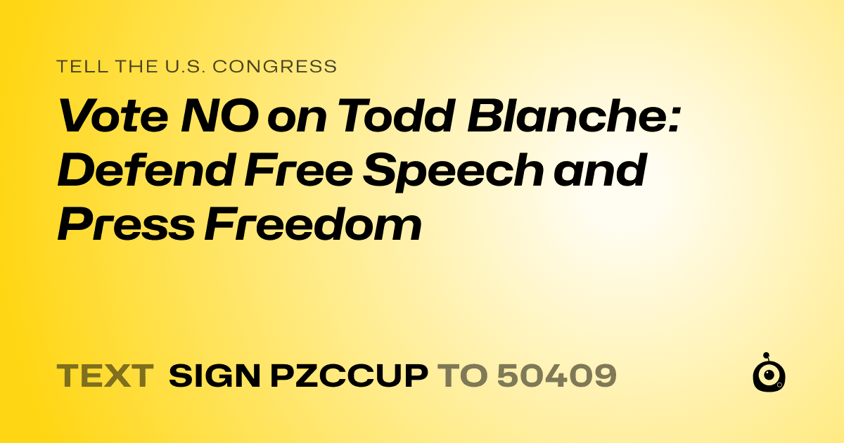 A shareable card that reads "tell the U.S. Congress: Vote NO on Todd Blanche: Defend Free Speech and Press Freedom" followed by "text sign PZCCUP to 50409"