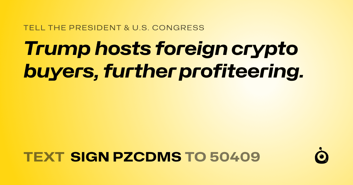 A shareable card that reads "tell the President & U.S. Congress: Trump hosts foreign crypto buyers, further profiteering." followed by "text sign PZCDMS to 50409"