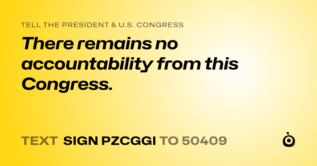 A shareable card that reads "tell the President & U.S. Congress: There remains no accountability from this Congress." followed by "text sign PZCGGI to 50409"