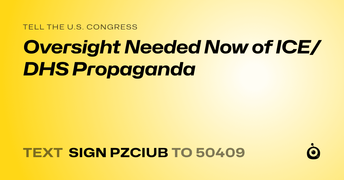 A shareable card that reads "tell the U.S. Congress: Oversight Needed Now of ICE/DHS Propaganda" followed by "text sign PZCIUB to 50409"