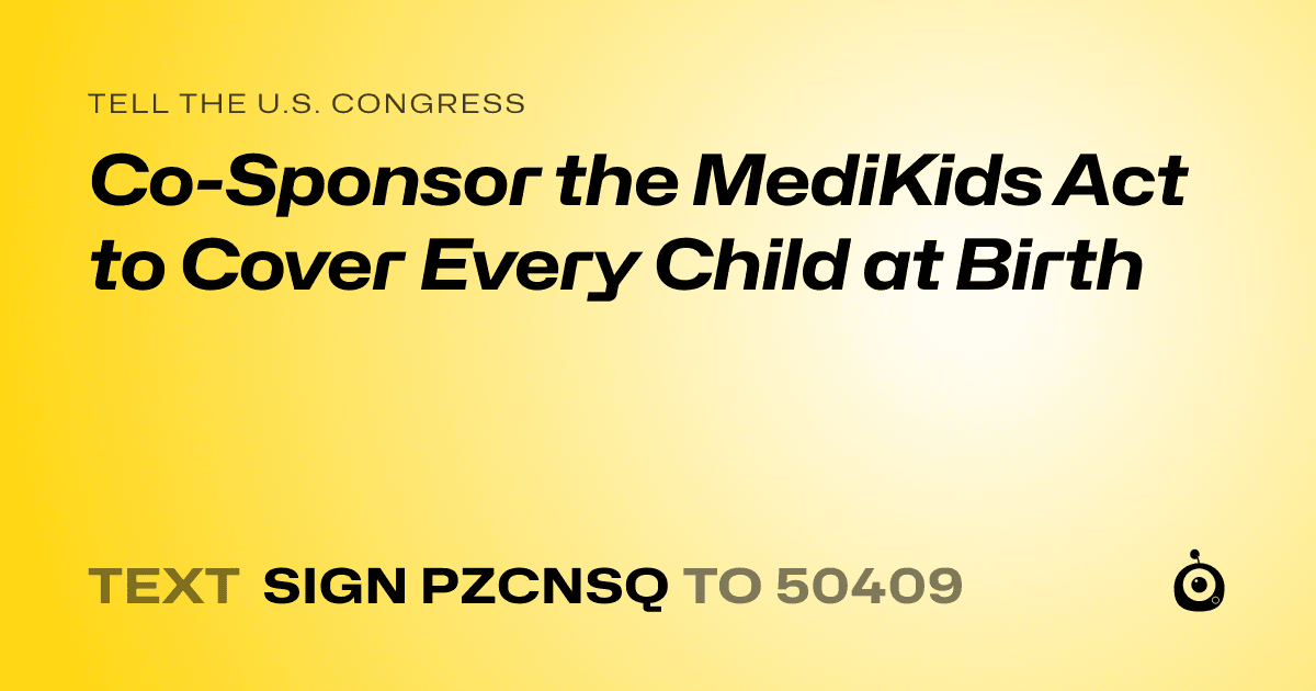 A shareable card that reads "tell the U.S. Congress: Co-Sponsor the MediKids Act to Cover Every Child at Birth" followed by "text sign PZCNSQ to 50409"