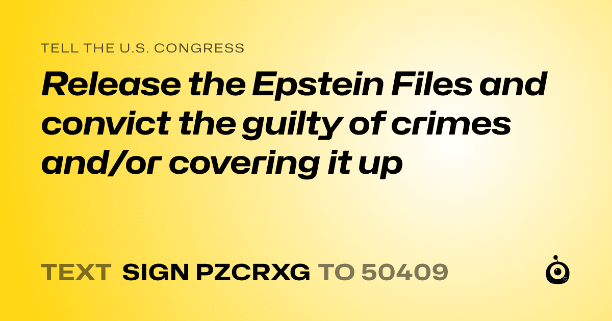 A shareable card that reads "tell the U.S. Congress: Release the Epstein Files and convict the guilty of crimes and/or covering it up" followed by "text sign PZCRXG to 50409"