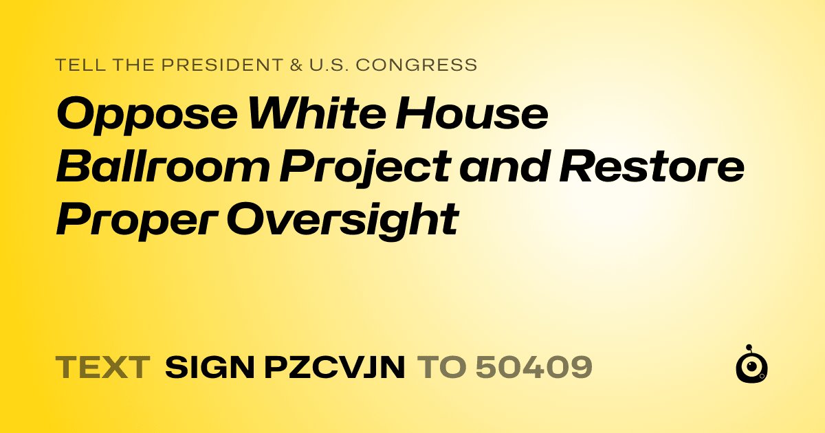A shareable card that reads "tell the President & U.S. Congress: Oppose White House Ballroom Project and Restore Proper Oversight" followed by "text sign PZCVJN to 50409"