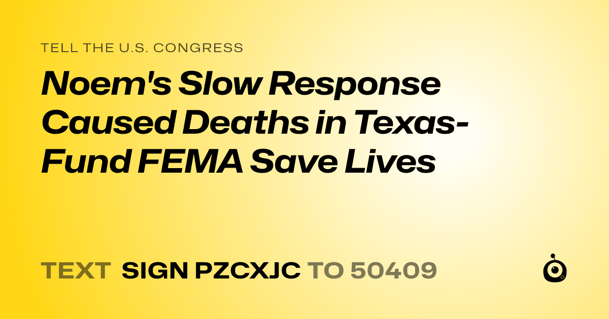 A shareable card that reads "tell the U.S. Congress: Noem's Slow Response Caused Deaths in Texas- Fund FEMA Save Lives" followed by "text sign PZCXJC to 50409"