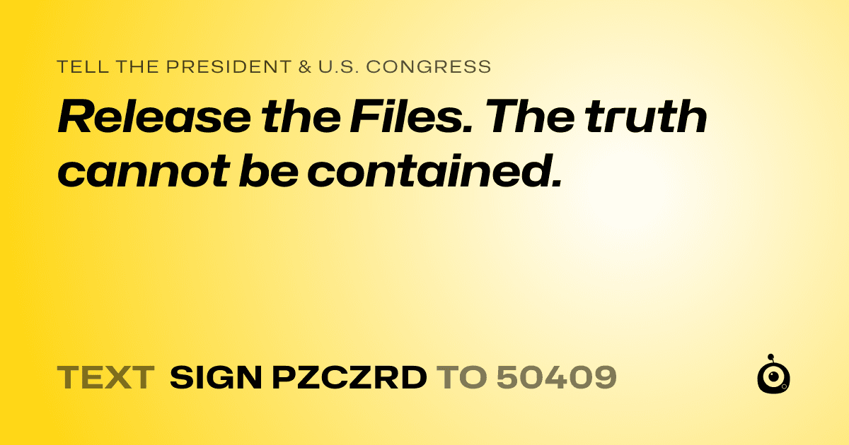 A shareable card that reads "tell the President & U.S. Congress: Release the Files. The truth cannot be contained." followed by "text sign PZCZRD to 50409"