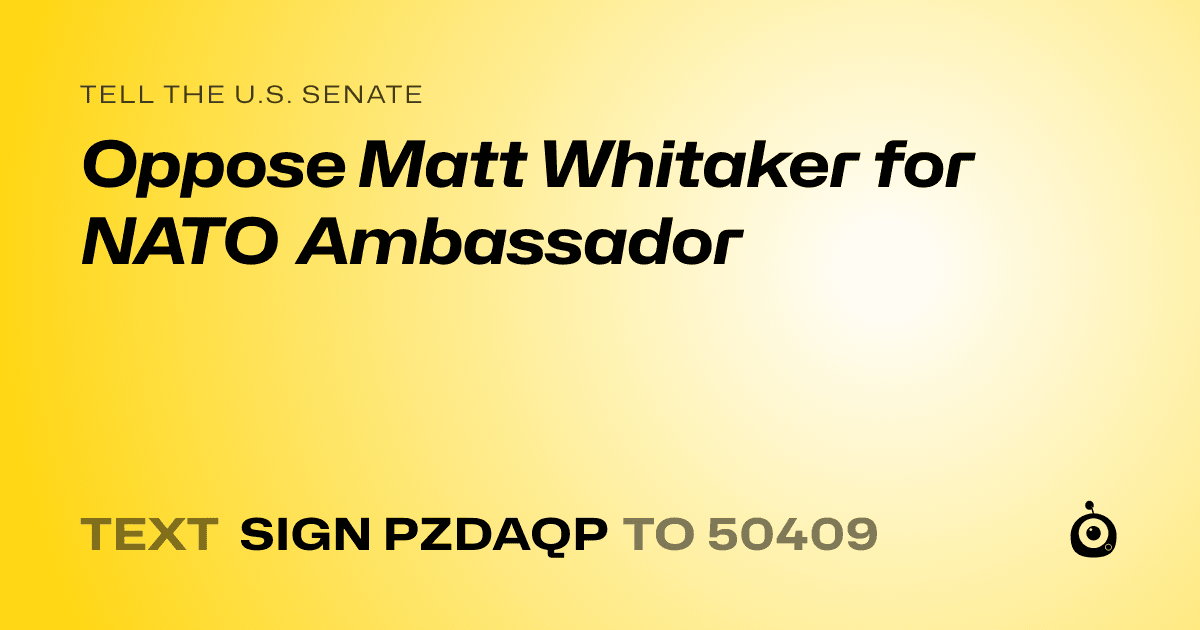 A shareable card that reads "tell the U.S. Senate: Oppose Matt Whitaker for NATO Ambassador" followed by "text sign PZDAQP to 50409"