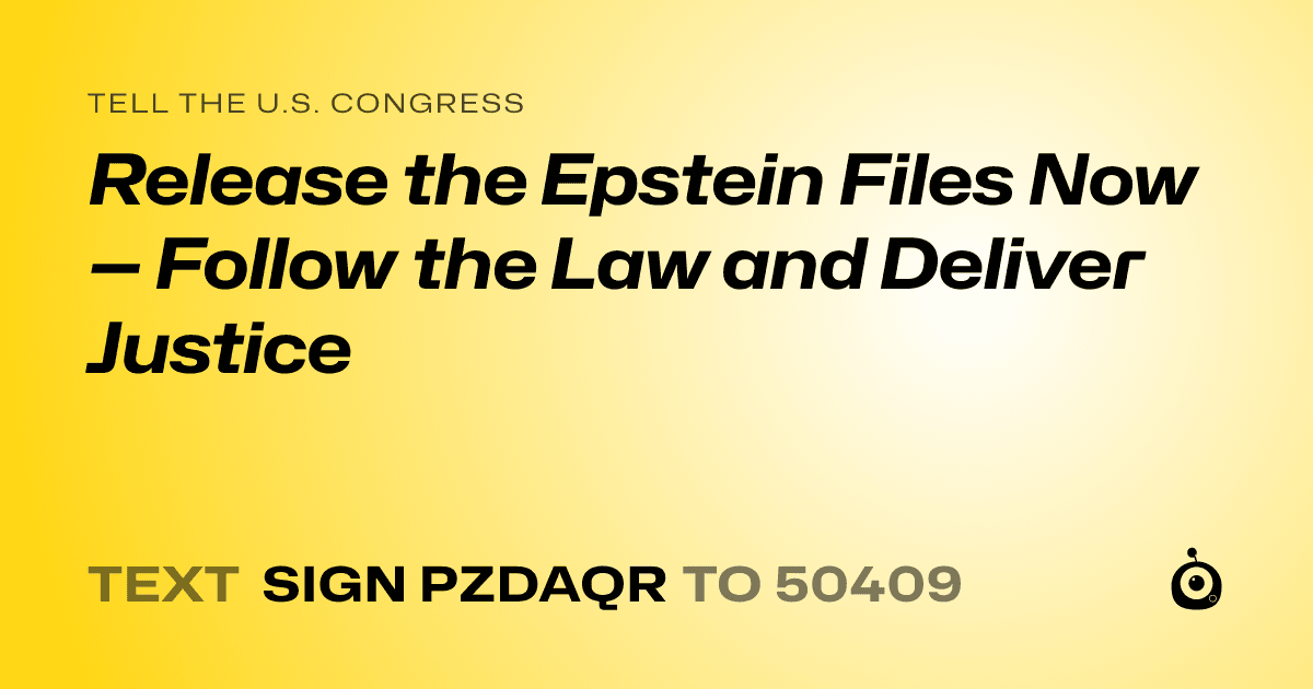 A shareable card that reads "tell the U.S. Congress: Release the Epstein Files Now — Follow the Law and Deliver Justice" followed by "text sign PZDAQR to 50409"