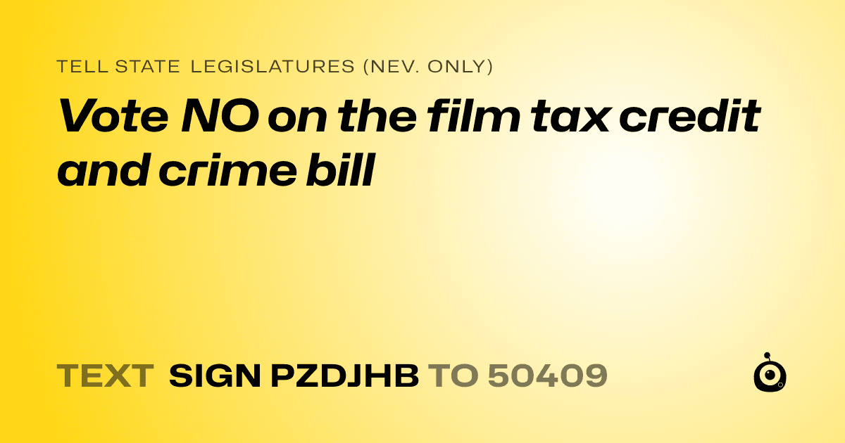 A shareable card that reads "tell State Legislatures (Nev. only): Vote NO on the film tax credit and crime bill" followed by "text sign PZDJHB to 50409"