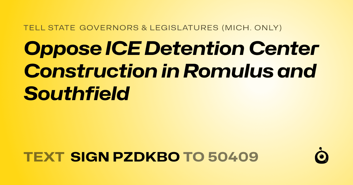 A shareable card that reads "tell State Governors & Legislatures (Mich. only): Oppose ICE Detention Center Construction in Romulus and Southfield" followed by "text sign PZDKBO to 50409"