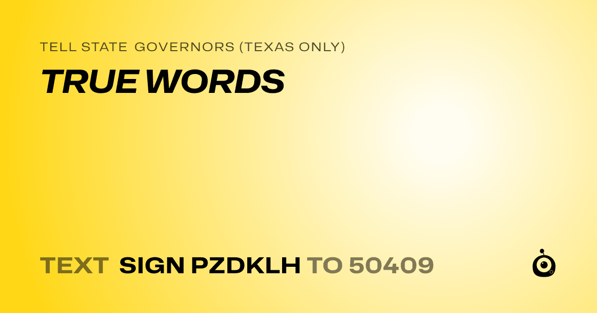 A shareable card that reads "tell State Governors (Texas only): TRUE WORDS" followed by "text sign PZDKLH to 50409"