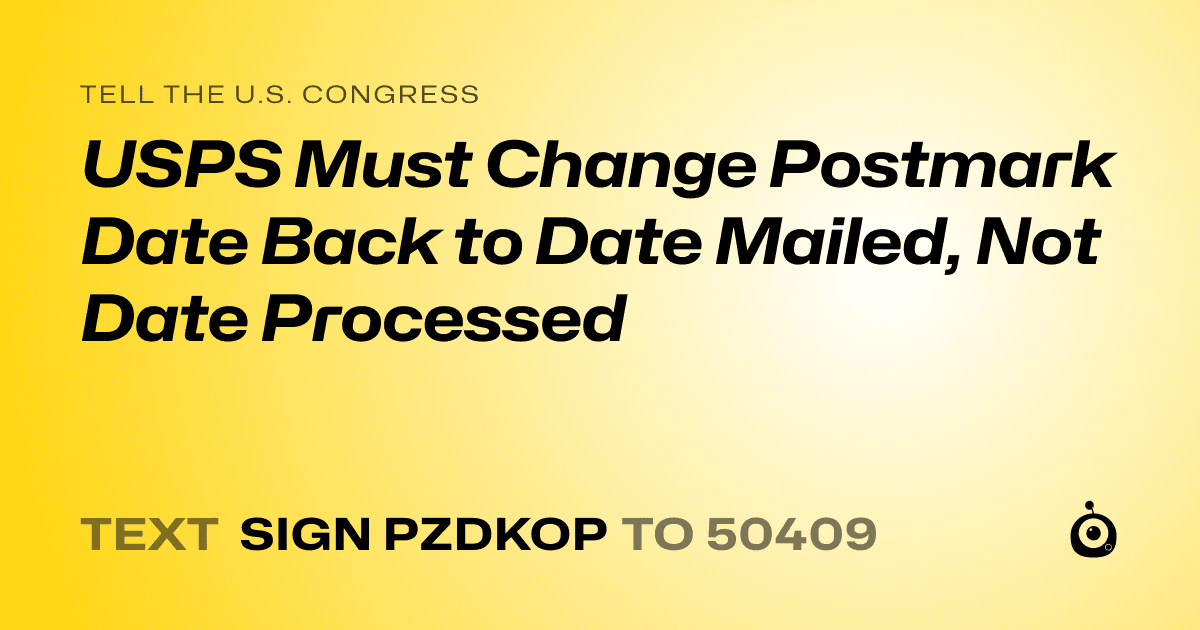 A shareable card that reads "tell the U.S. Congress: USPS Must Change Postmark Date Back to Date Mailed, Not Date Processed" followed by "text sign PZDKOP to 50409"