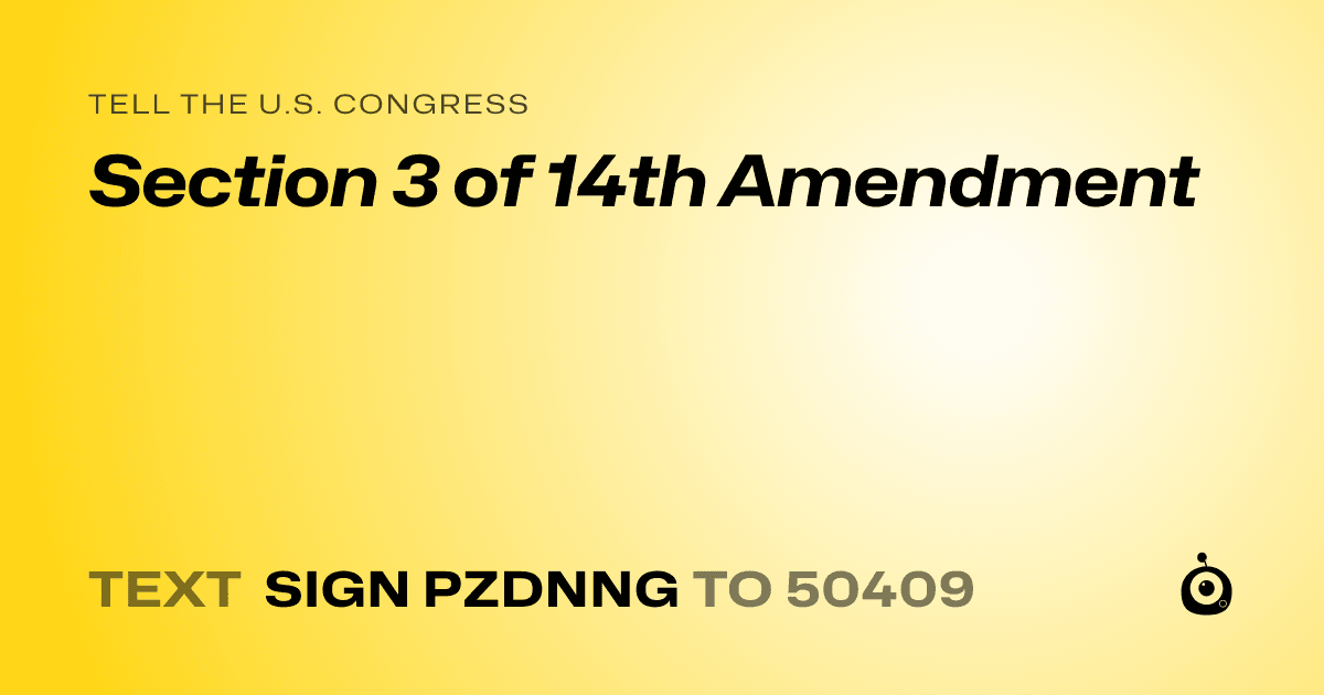 A shareable card that reads "tell the U.S. Congress: Section 3 of 14th Amendment" followed by "text sign PZDNNG to 50409"