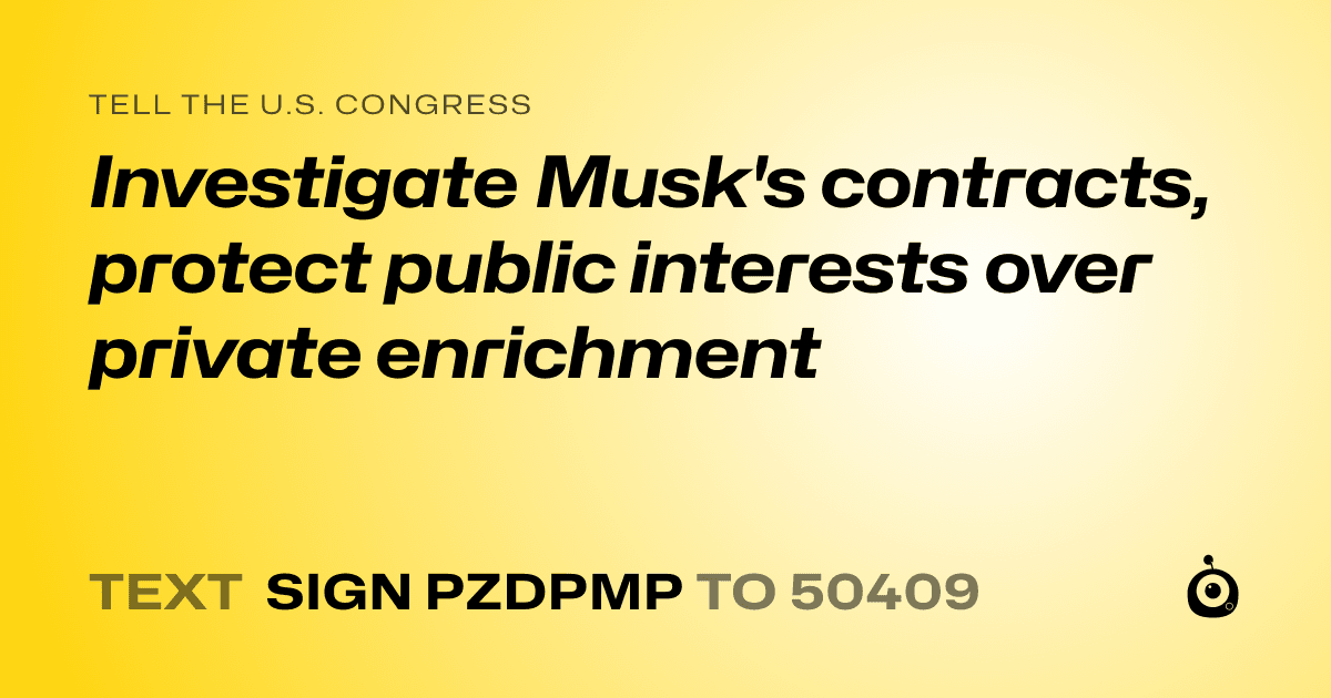 A shareable card that reads "tell the U.S. Congress: Investigate Musk's contracts, protect public interests over private enrichment" followed by "text sign PZDPMP to 50409"