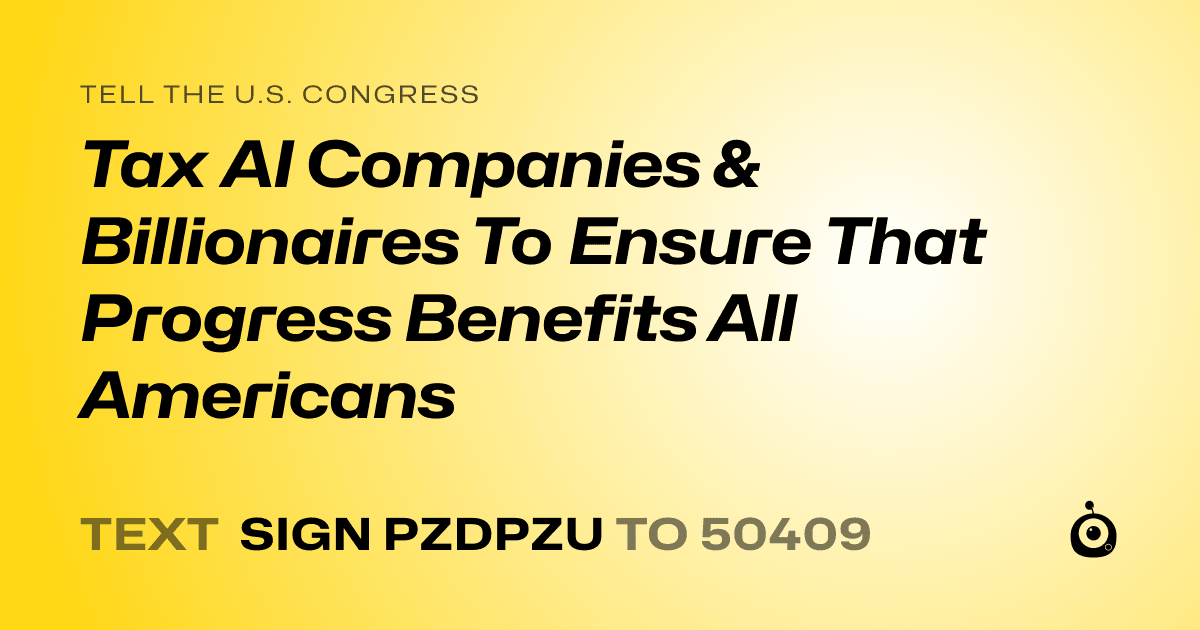 A shareable card that reads "tell the U.S. Congress: Tax AI Companies & Billionaires To Ensure That Progress Benefits All Americans" followed by "text sign PZDPZU to 50409"