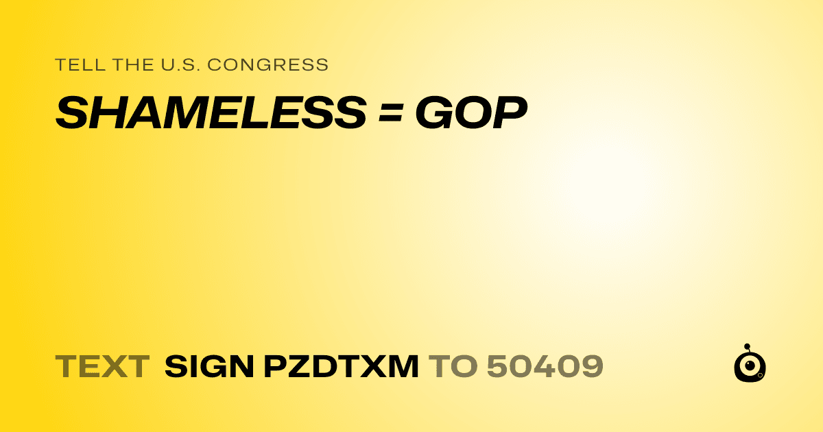 A shareable card that reads "tell the U.S. Congress: SHAMELESS = GOP" followed by "text sign PZDTXM to 50409"