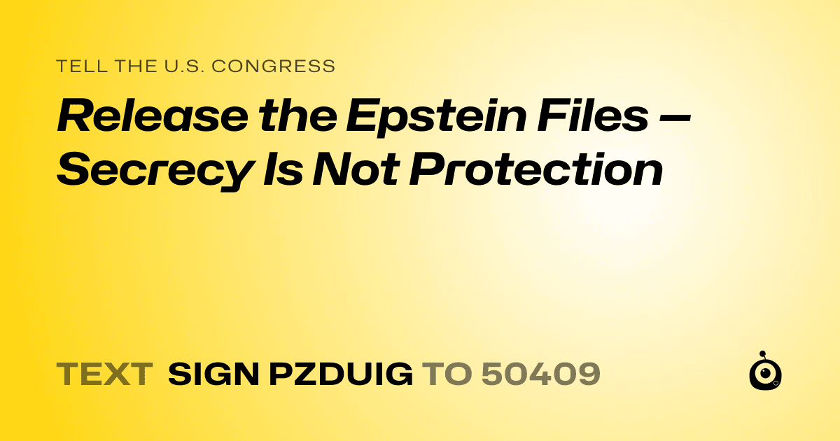 A shareable card that reads "tell the U.S. Congress: Release the Epstein Files — Secrecy Is Not Protection" followed by "text sign PZDUIG to 50409"