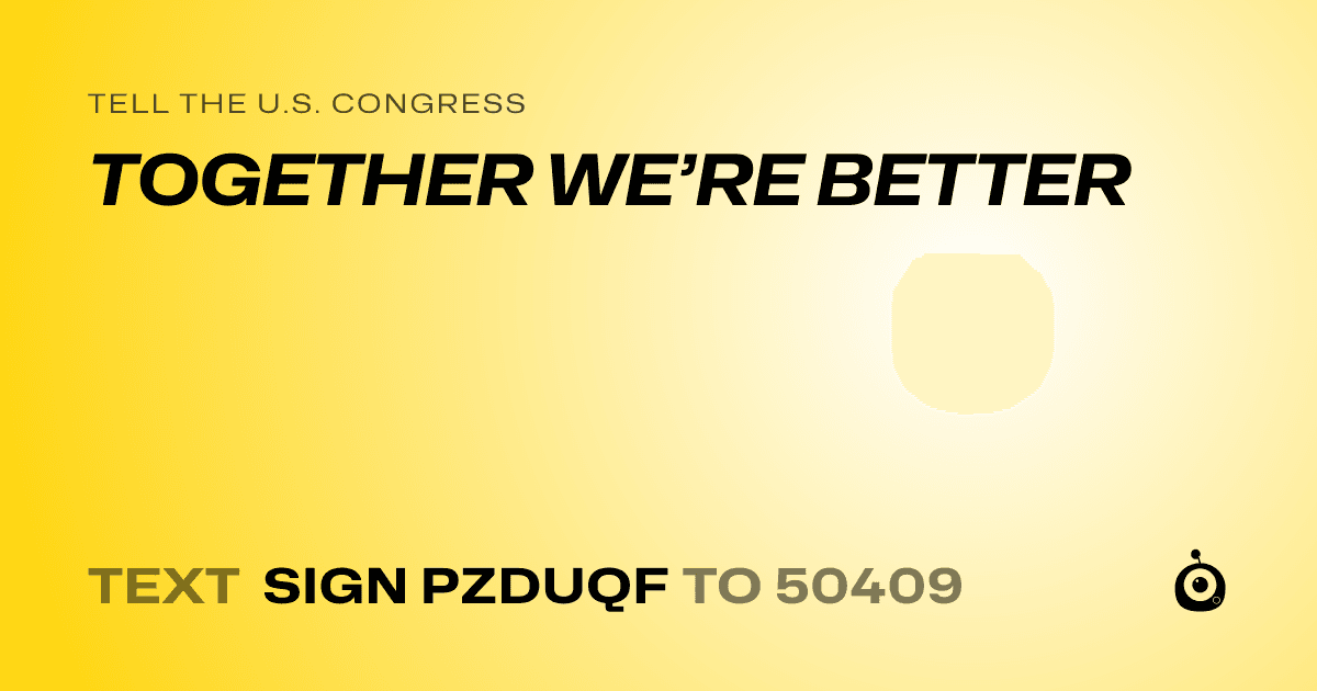 A shareable card that reads "tell the U.S. Congress: TOGETHER WE’RE BETTER" followed by "text sign PZDUQF to 50409"