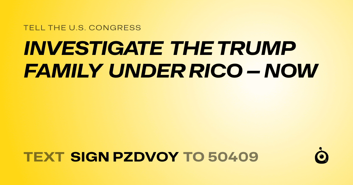 A shareable card that reads "tell the U.S. Congress: INVESTIGATE THE TRUMP FAMILY UNDER RICO — NOW" followed by "text sign PZDVOY to 50409"