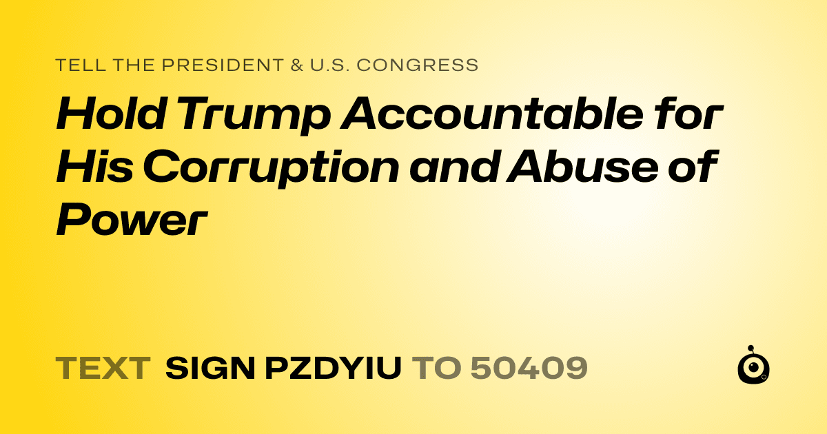 A shareable card that reads "tell the President & U.S. Congress: Hold Trump Accountable for His Corruption and Abuse of Power" followed by "text sign PZDYIU to 50409"