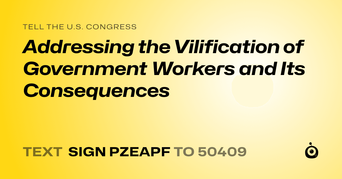 A shareable card that reads "tell the U.S. Congress: Addressing the Vilification of Government Workers and Its Consequences" followed by "text sign PZEAPF to 50409"