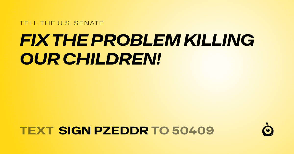 A shareable card that reads "tell the U.S. Senate: FIX THE PROBLEM KILLING OUR CHILDREN!" followed by "text sign PZEDDR to 50409"