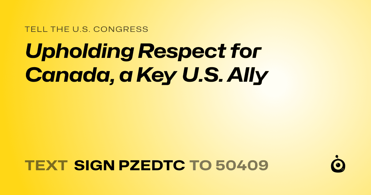 A shareable card that reads "tell the U.S. Congress: Upholding Respect for Canada, a Key U.S. Ally" followed by "text sign PZEDTC to 50409"