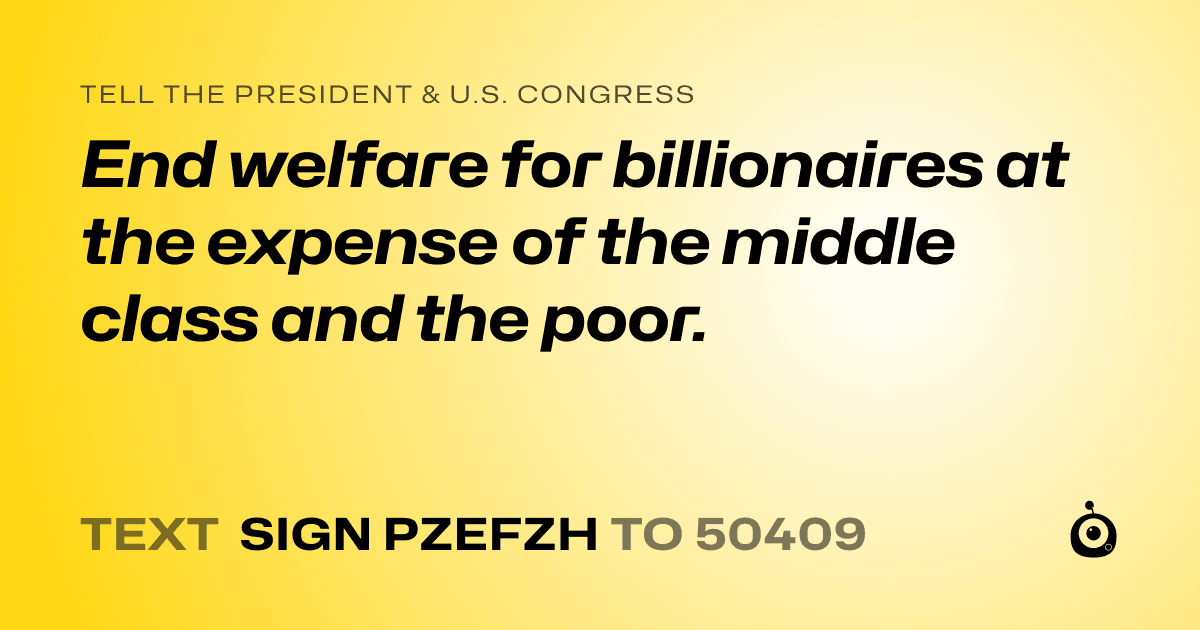 A shareable card that reads "tell the President & U.S. Congress: End welfare for billionaires at the expense of the middle class and the poor." followed by "text sign PZEFZH to 50409"
