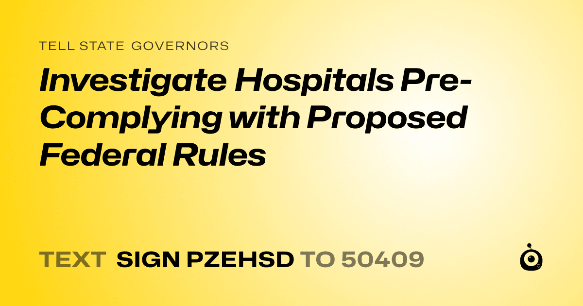 A shareable card that reads "tell State Governors: Investigate Hospitals Pre-Complying with Proposed Federal Rules" followed by "text sign PZEHSD to 50409"