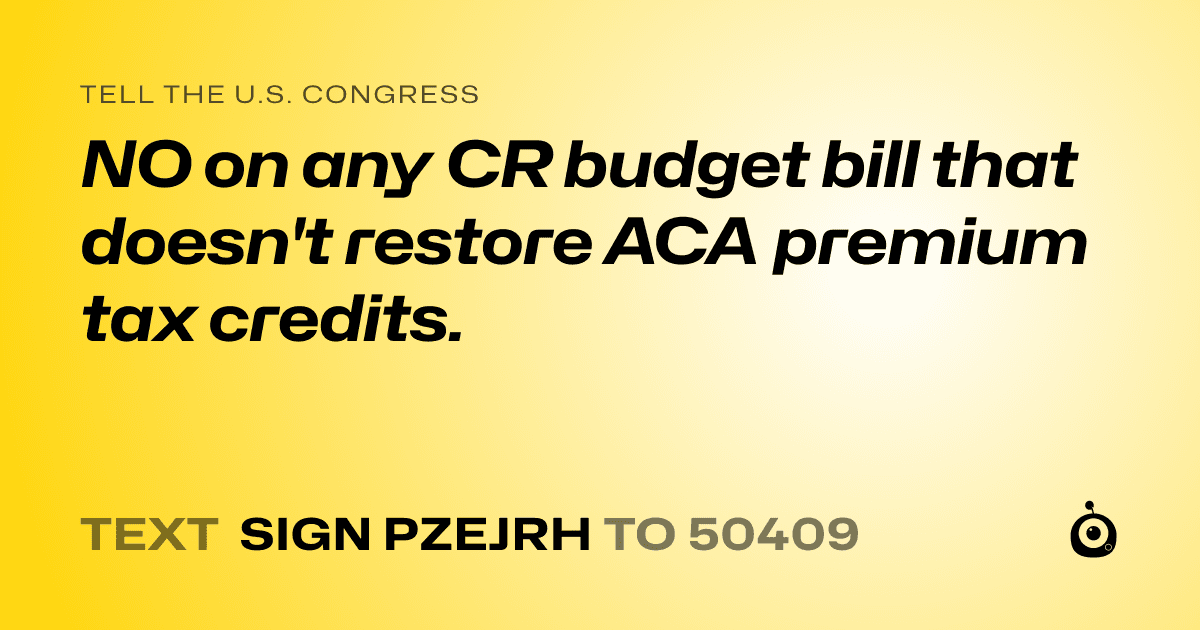 A shareable card that reads "tell the U.S. Congress: NO on any CR budget bill that doesn't restore ACA premium tax credits." followed by "text sign PZEJRH to 50409"