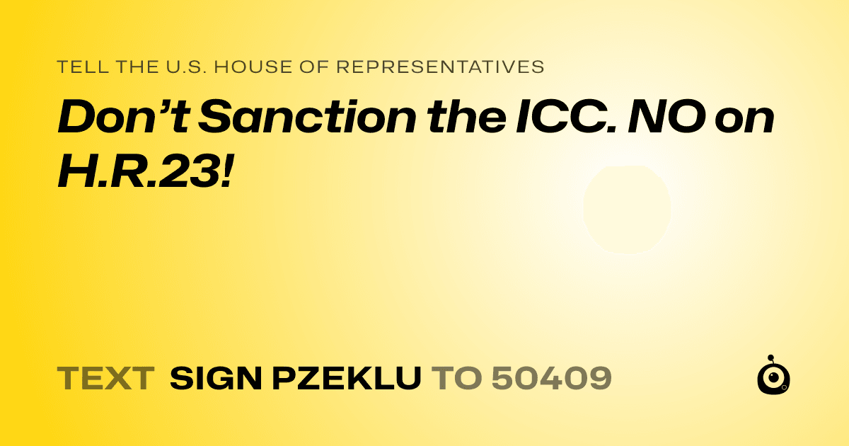 A shareable card that reads "tell the U.S. House of Representatives: Don’t Sanction the ICC. NO on H.R.23!" followed by "text sign PZEKLU to 50409"