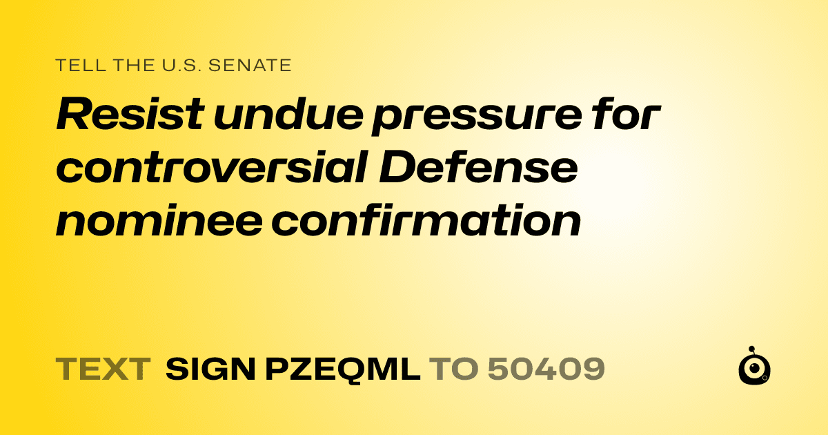 A shareable card that reads "tell the U.S. Senate: Resist undue pressure for controversial Defense nominee confirmation" followed by "text sign PZEQML to 50409"