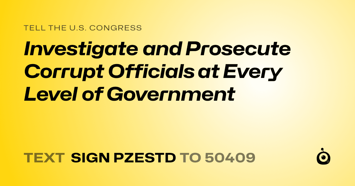 A shareable card that reads "tell the U.S. Congress: Investigate and Prosecute Corrupt Officials at Every Level of Government" followed by "text sign PZESTD to 50409"