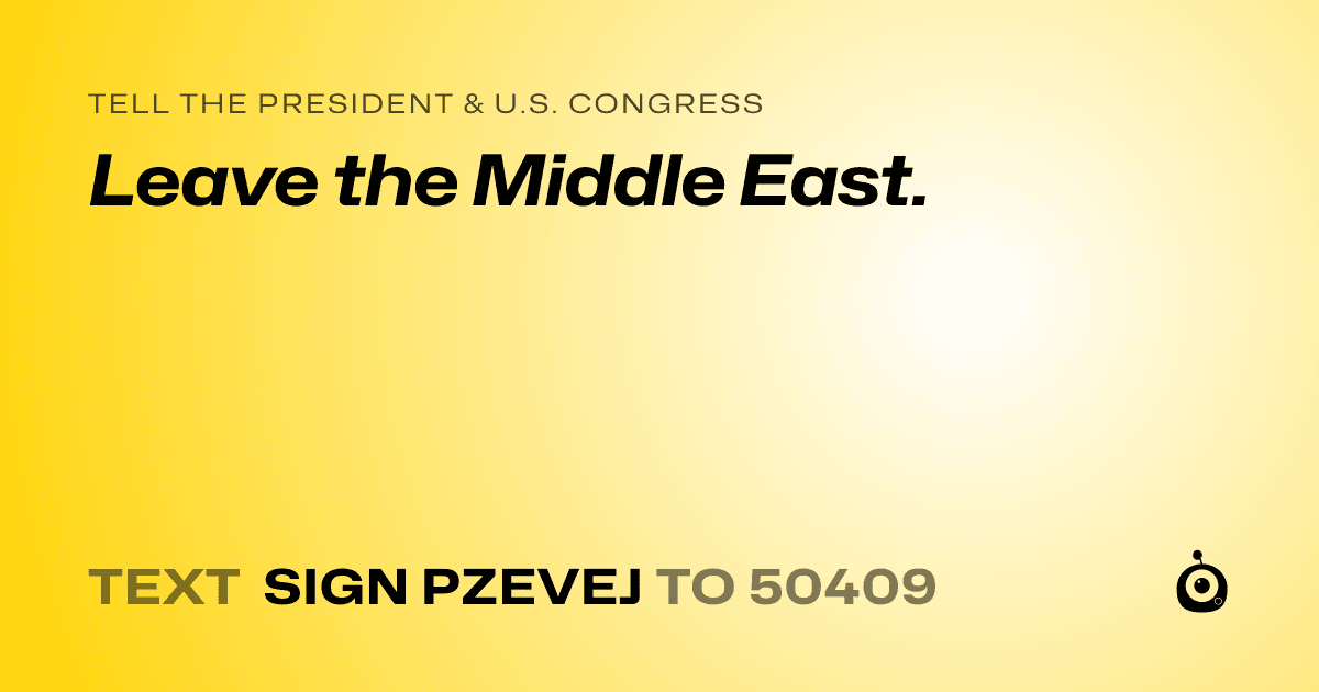 A shareable card that reads "tell the President & U.S. Congress: Leave the Middle East." followed by "text sign PZEVEJ to 50409"