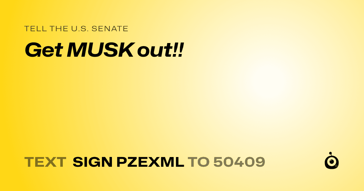 A shareable card that reads "tell the U.S. Senate: Get MUSK out!! " followed by "text sign PZEXML to 50409"