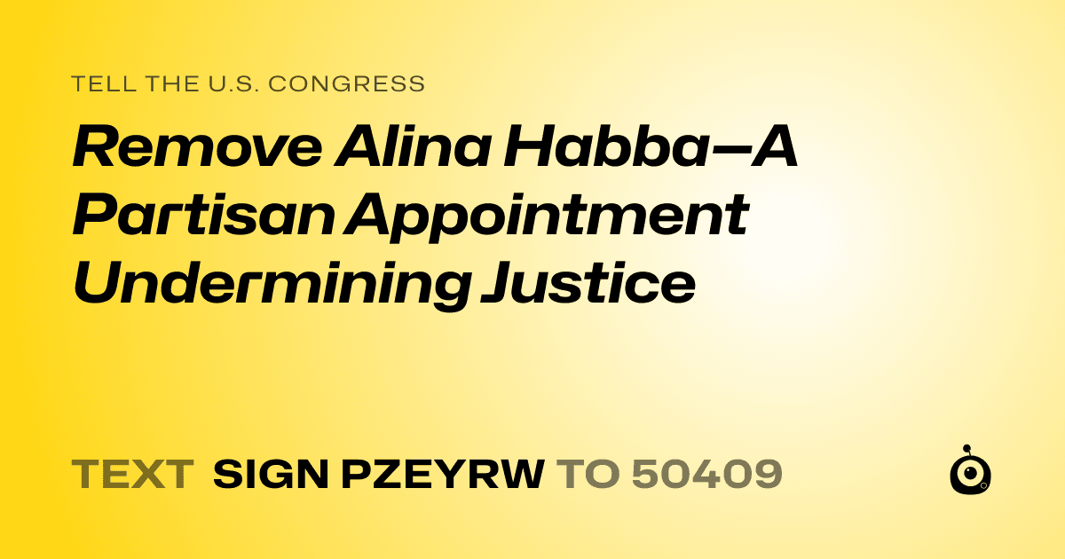 A shareable card that reads "tell the U.S. Congress: Remove Alina Habba—A Partisan Appointment Undermining Justice" followed by "text sign PZEYRW to 50409"