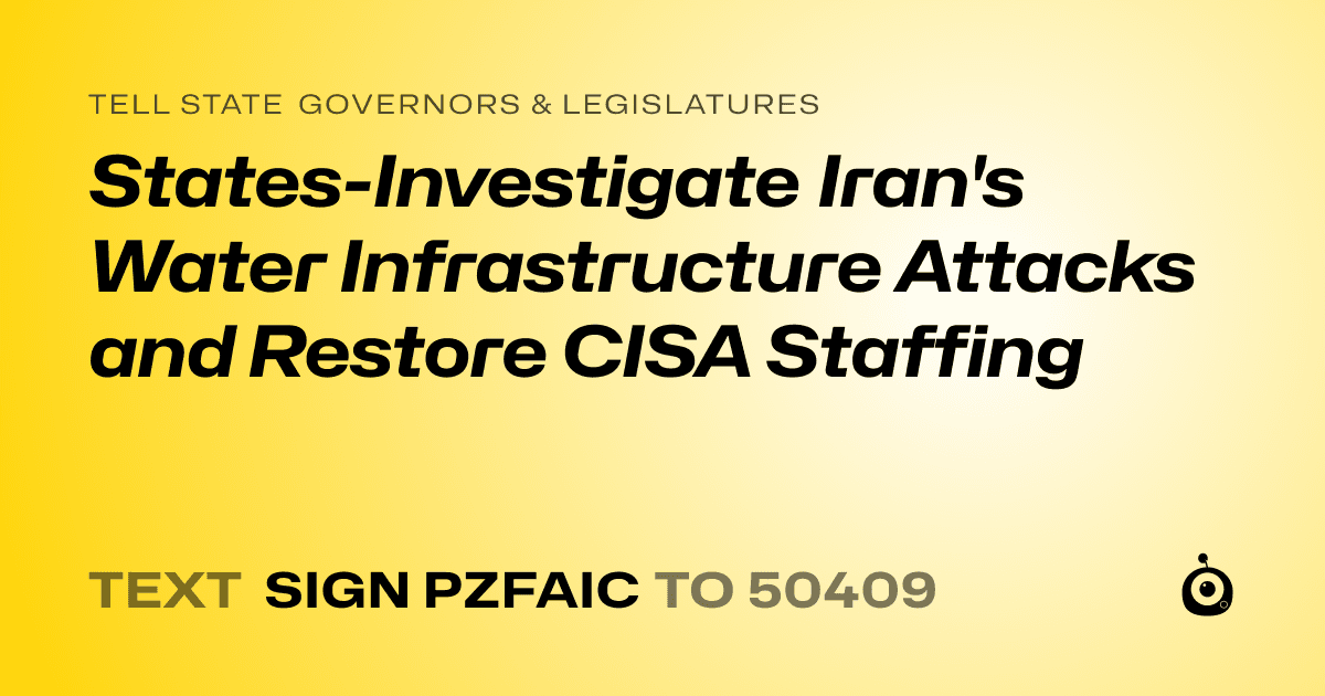 A shareable card that reads "tell State Governors & Legislatures: States-Investigate Iran's Water Infrastructure Attacks and Restore CISA Staffing" followed by "text sign PZFAIC to 50409"