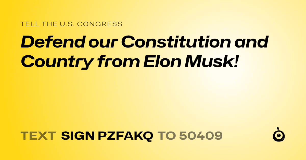 A shareable card that reads "tell the U.S. Congress: Defend our Constitution and Country from Elon Musk!" followed by "text sign PZFAKQ to 50409"