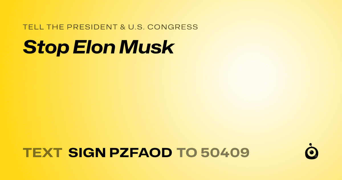 A shareable card that reads "tell the President & U.S. Congress: Stop Elon Musk" followed by "text sign PZFAOD to 50409"