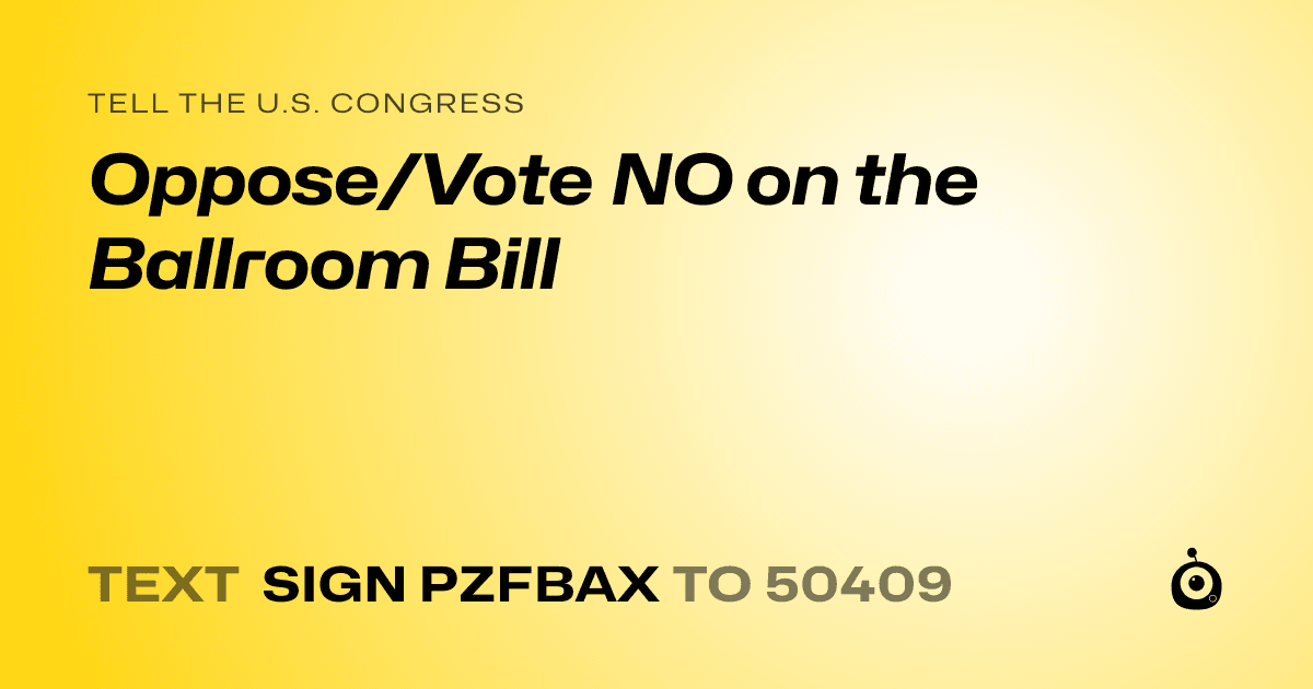 A shareable card that reads "tell the U.S. Congress: Oppose/Vote NO on the Ballroom Bill" followed by "text sign PZFBAX to 50409"