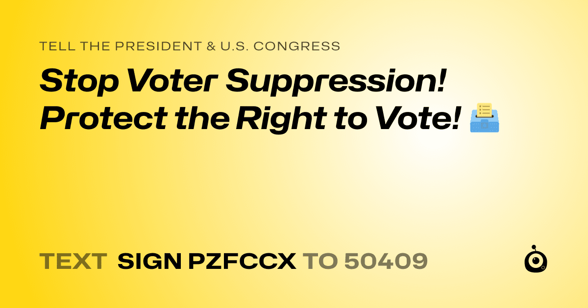 A shareable card that reads "tell the President & U.S. Congress: Stop Voter Suppression! Protect the Right to Vote! 🗳️" followed by "text sign PZFCCX to 50409"