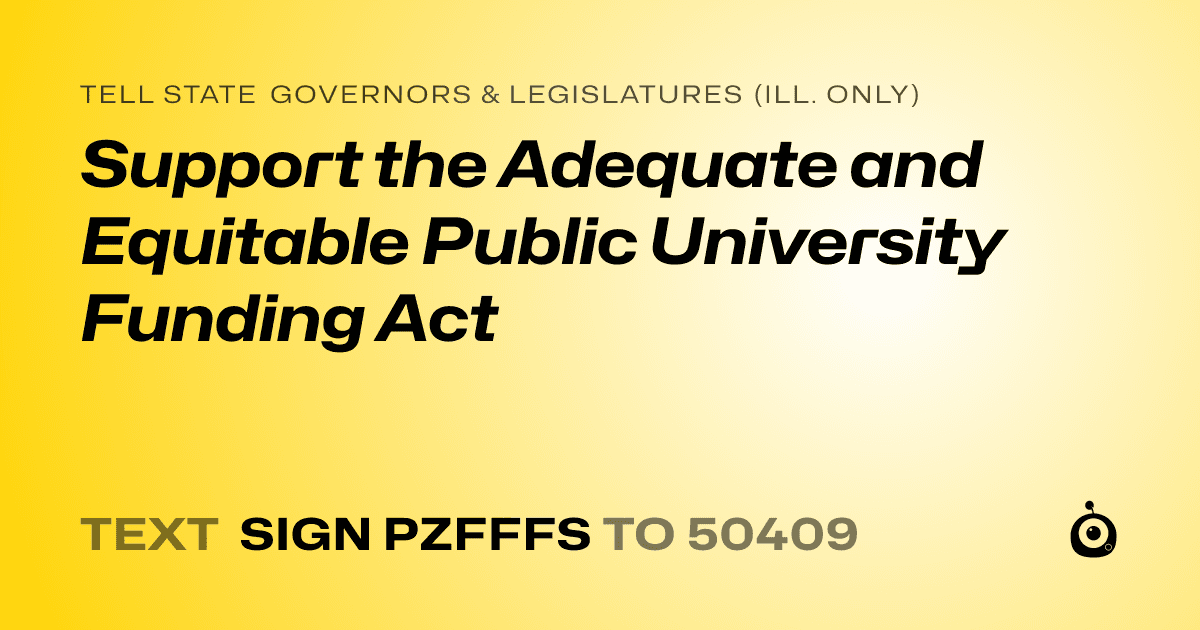 A shareable card that reads "tell State Governors & Legislatures (Ill. only): Support the Adequate and Equitable Public University Funding Act" followed by "text sign PZFFFS to 50409"