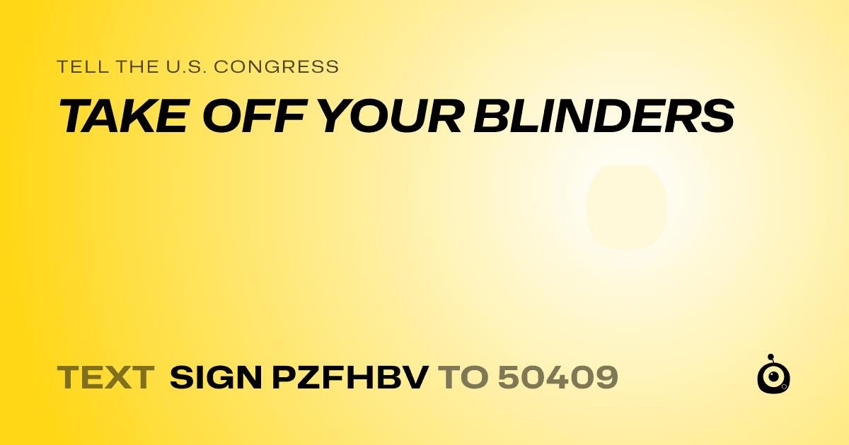 A shareable card that reads "tell the U.S. Congress: TAKE OFF YOUR BLINDERS" followed by "text sign PZFHBV to 50409"