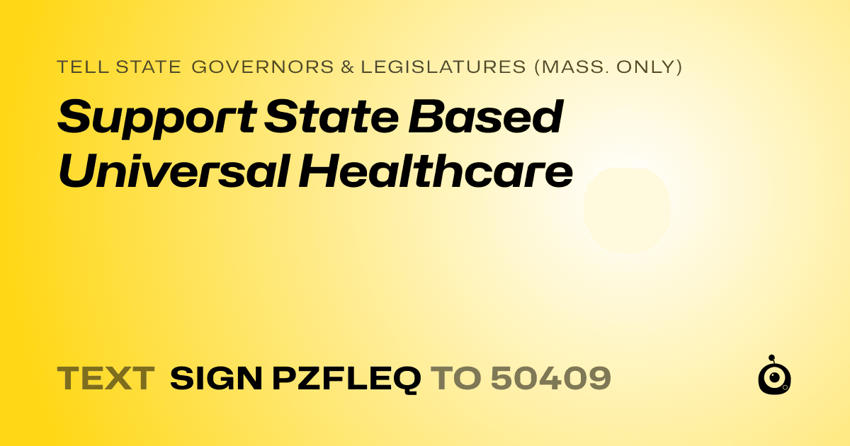A shareable card that reads "tell State Governors & Legislatures (Mass. only): Support State Based Universal Healthcare" followed by "text sign PZFLEQ to 50409"