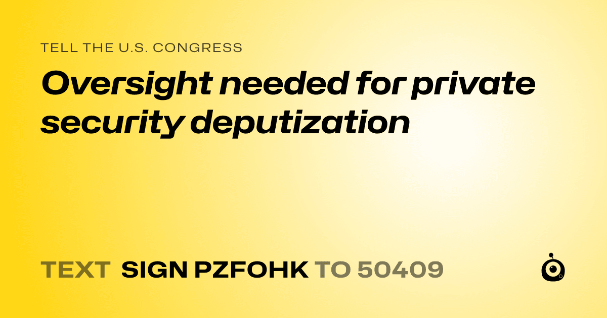 A shareable card that reads "tell the U.S. Congress: Oversight needed for private security deputization" followed by "text sign PZFOHK to 50409"