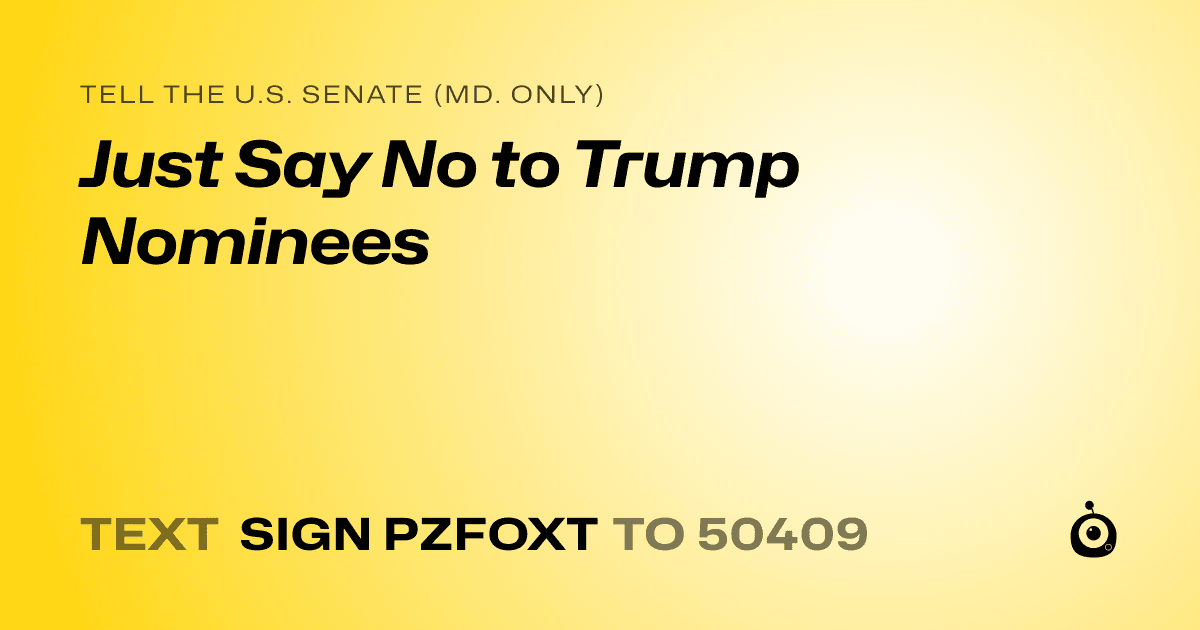 A shareable card that reads "tell the U.S. Senate (Md. only): Just Say No to Trump Nominees" followed by "text sign PZFOXT to 50409"