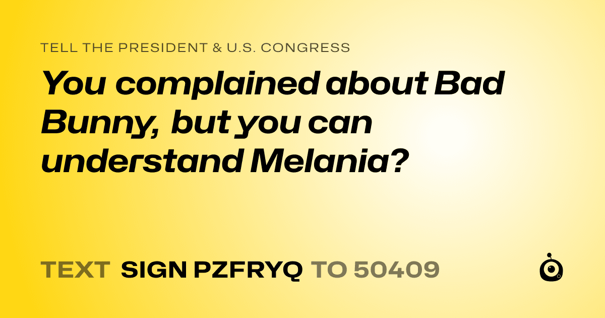 A shareable card that reads "tell the President & U.S. Congress: You complained about Bad Bunny, but you can understand Melania?" followed by "text sign PZFRYQ to 50409"