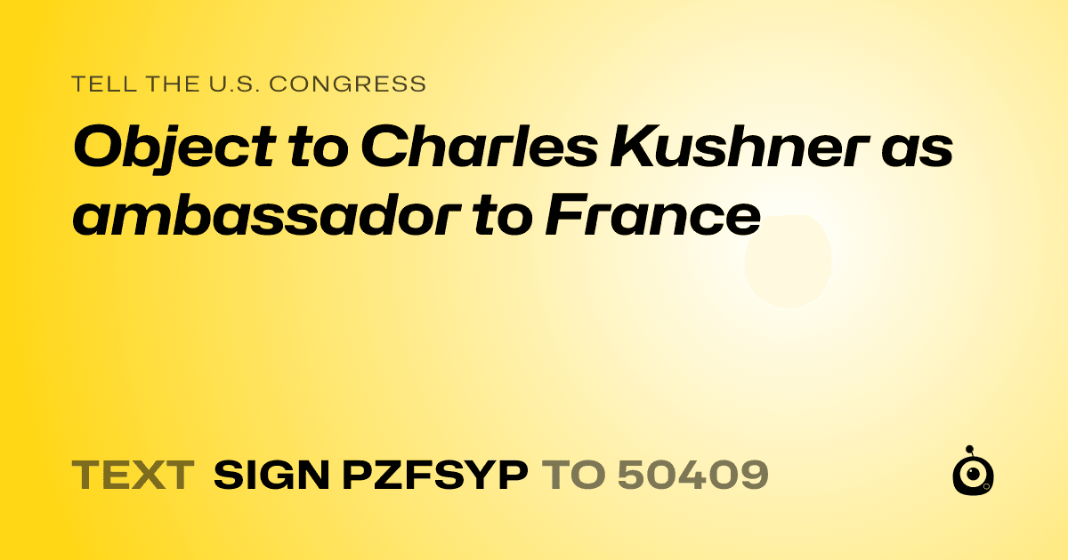 A shareable card that reads "tell the U.S. Congress: Object to Charles Kushner as ambassador to France" followed by "text sign PZFSYP to 50409"