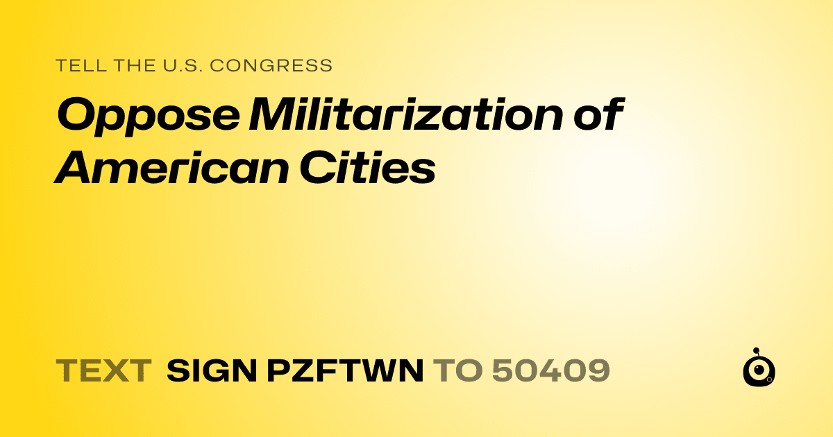 A shareable card that reads "tell the U.S. Congress: Oppose Militarization of American Cities" followed by "text sign PZFTWN to 50409"