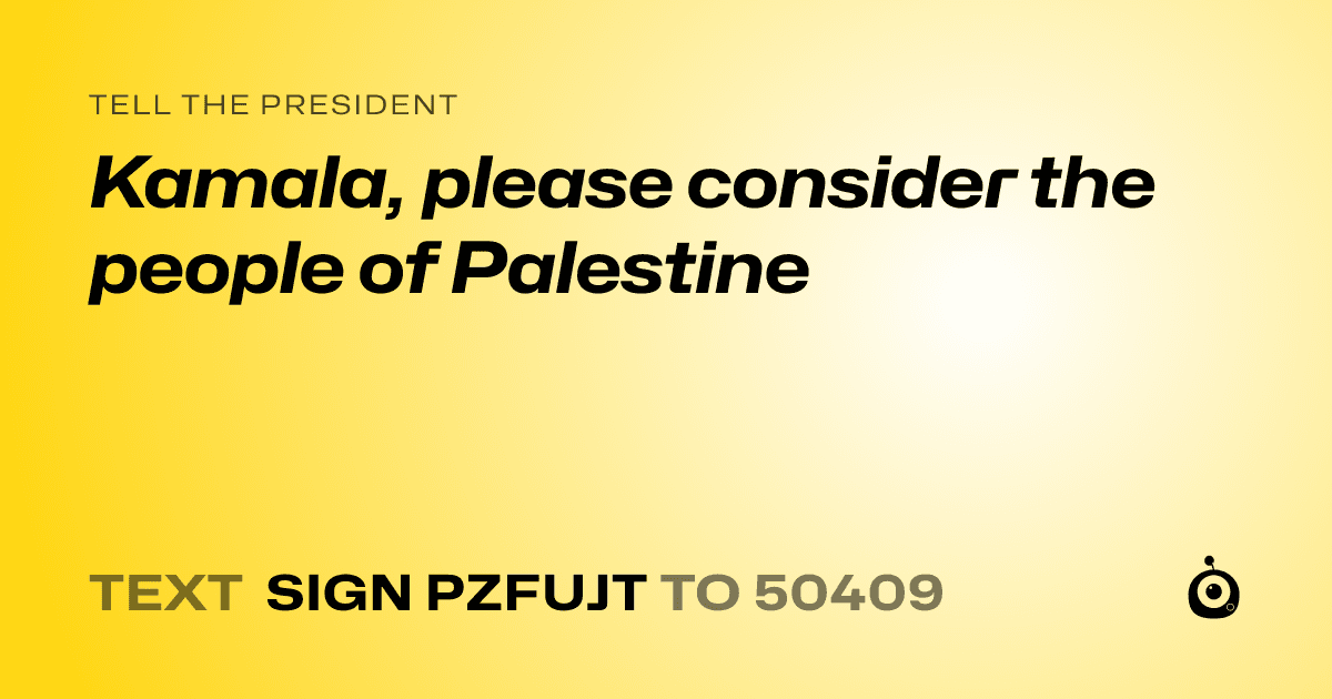 A shareable card that reads "tell the President: Kamala, please consider the people of Palestine" followed by "text sign PZFUJT to 50409"