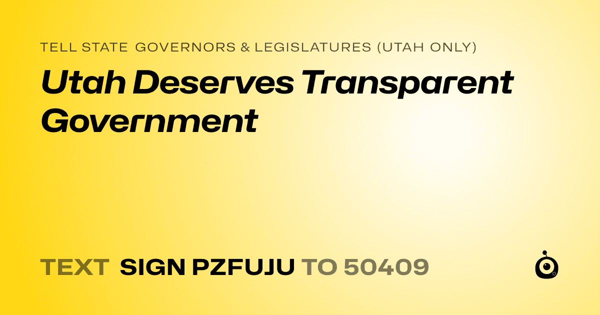 A shareable card that reads "tell State Governors & Legislatures (Utah only): Utah Deserves Transparent Government" followed by "text sign PZFUJU to 50409"